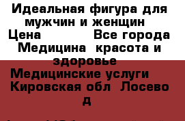 Идеальная фигура для мужчин и женщин › Цена ­ 1 199 - Все города Медицина, красота и здоровье » Медицинские услуги   . Кировская обл.,Лосево д.